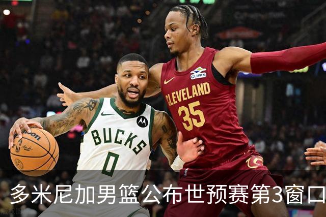 多米尼加男篮公布世预赛第3窗口期集训名单：唐斯&霍福德领衔