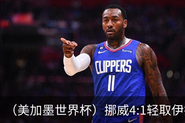 （美加墨世界杯）挪威4:1轻取伊拉克 终结亚足联球队不败战绩
